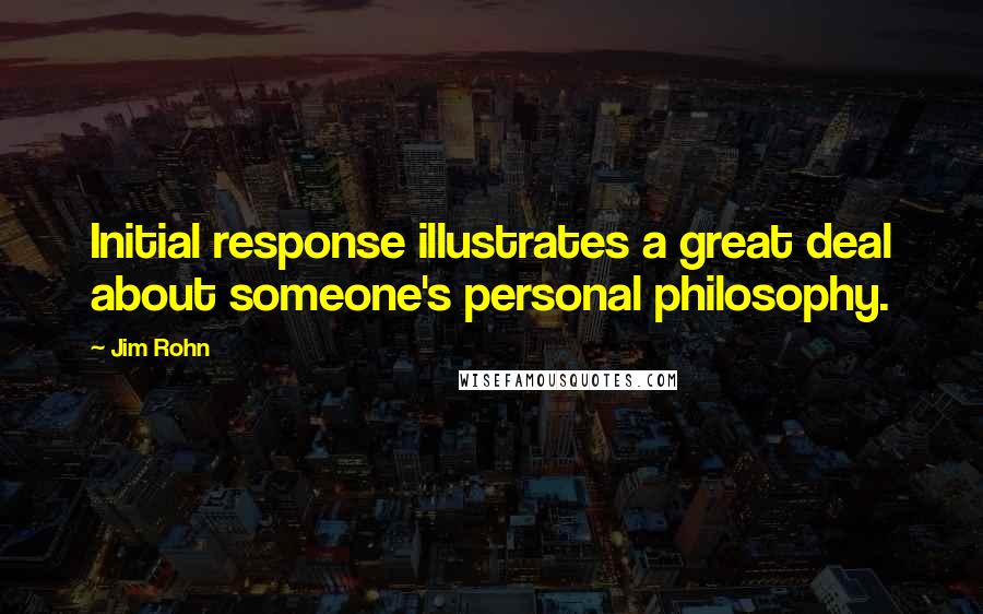 Jim Rohn Quotes: Initial response illustrates a great deal about someone's personal philosophy.