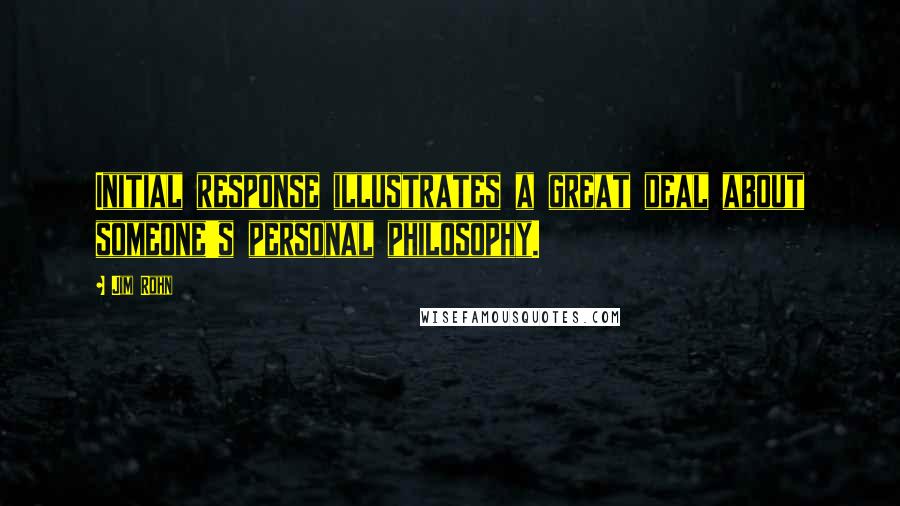 Jim Rohn Quotes: Initial response illustrates a great deal about someone's personal philosophy.