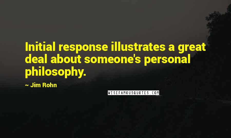 Jim Rohn Quotes: Initial response illustrates a great deal about someone's personal philosophy.