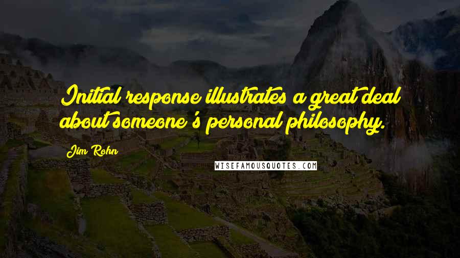 Jim Rohn Quotes: Initial response illustrates a great deal about someone's personal philosophy.