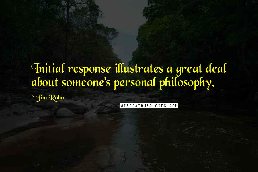 Jim Rohn Quotes: Initial response illustrates a great deal about someone's personal philosophy.