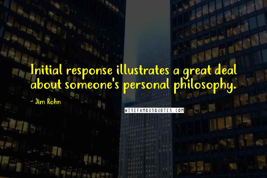 Jim Rohn Quotes: Initial response illustrates a great deal about someone's personal philosophy.