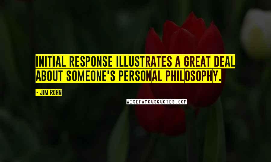 Jim Rohn Quotes: Initial response illustrates a great deal about someone's personal philosophy.