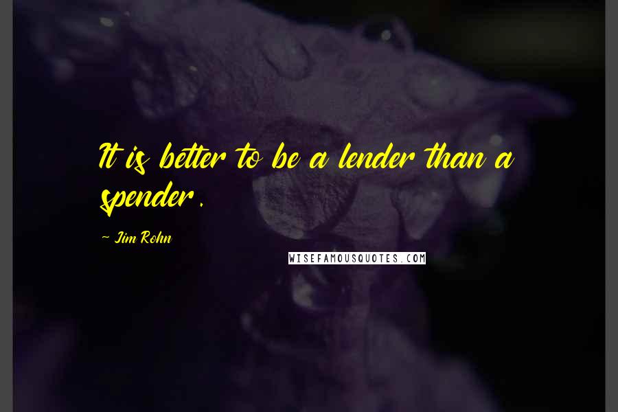 Jim Rohn Quotes: It is better to be a lender than a spender.