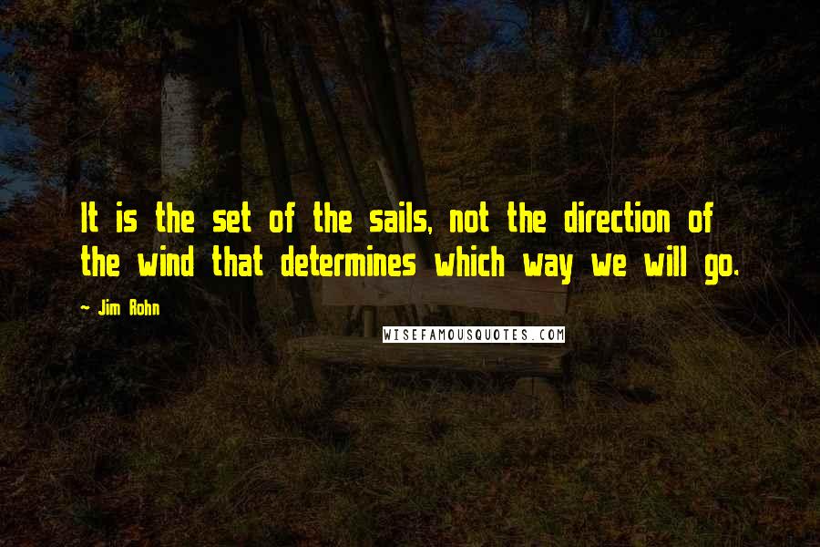 Jim Rohn Quotes: It is the set of the sails, not the direction of the wind that determines which way we will go.