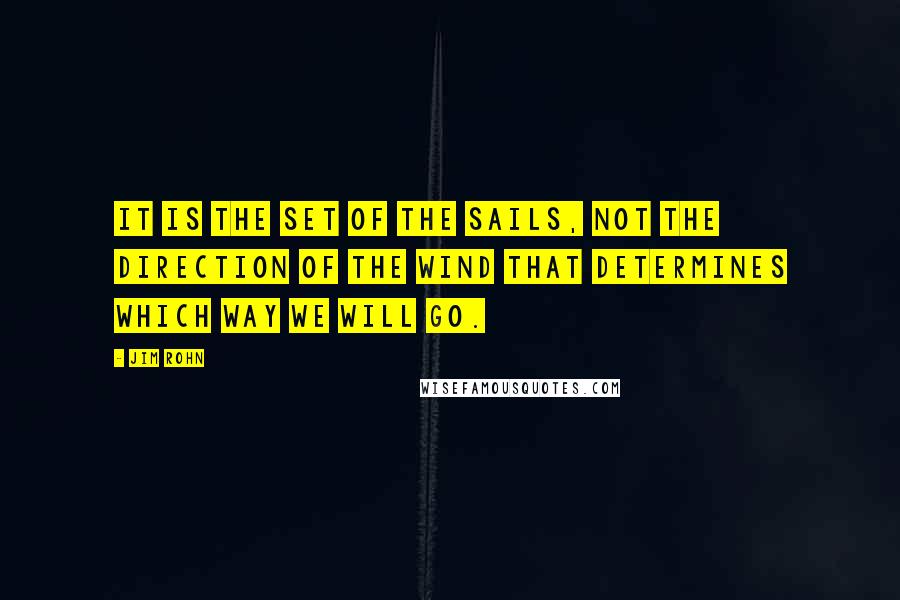 Jim Rohn Quotes: It is the set of the sails, not the direction of the wind that determines which way we will go.