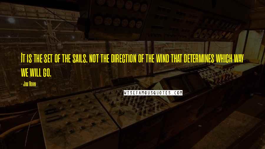 Jim Rohn Quotes: It is the set of the sails, not the direction of the wind that determines which way we will go.