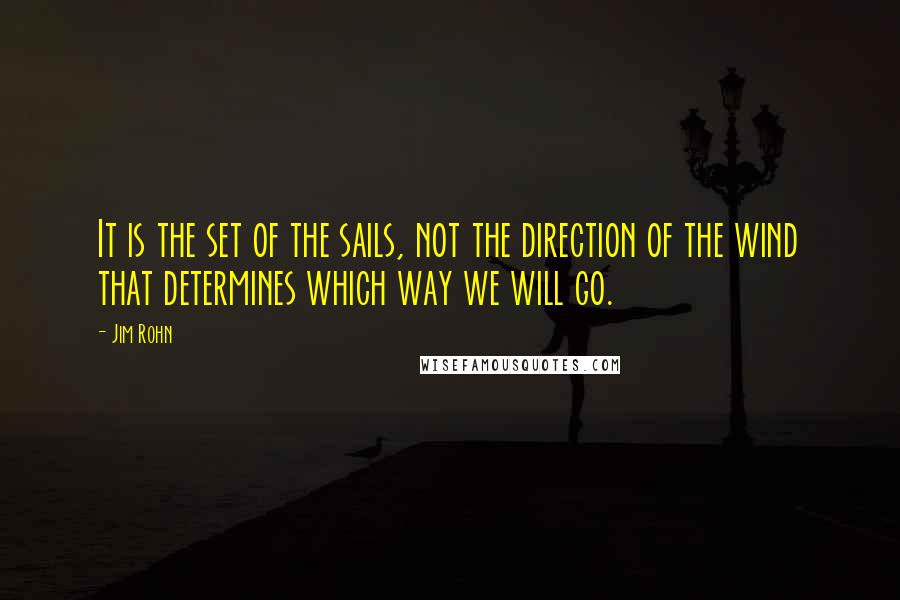 Jim Rohn Quotes: It is the set of the sails, not the direction of the wind that determines which way we will go.