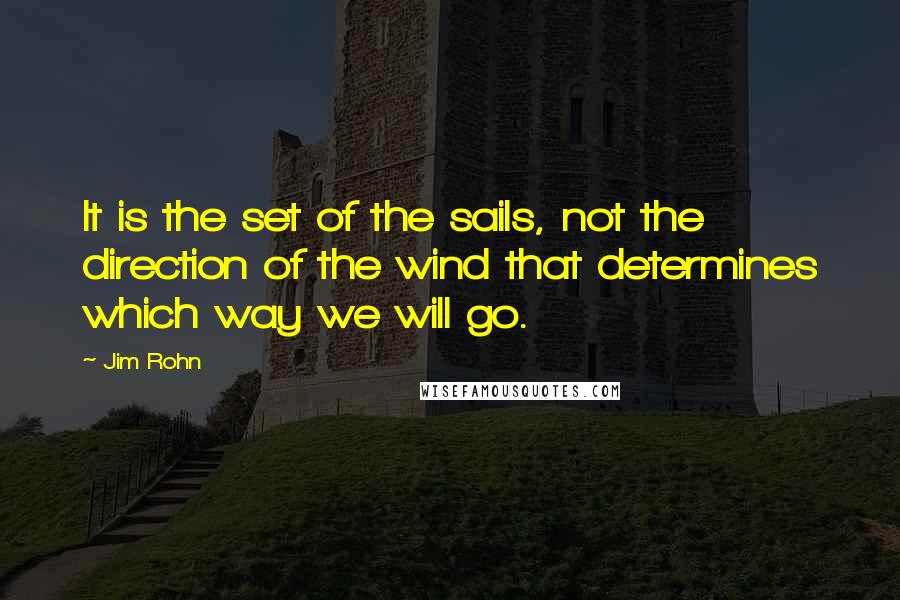 Jim Rohn Quotes: It is the set of the sails, not the direction of the wind that determines which way we will go.