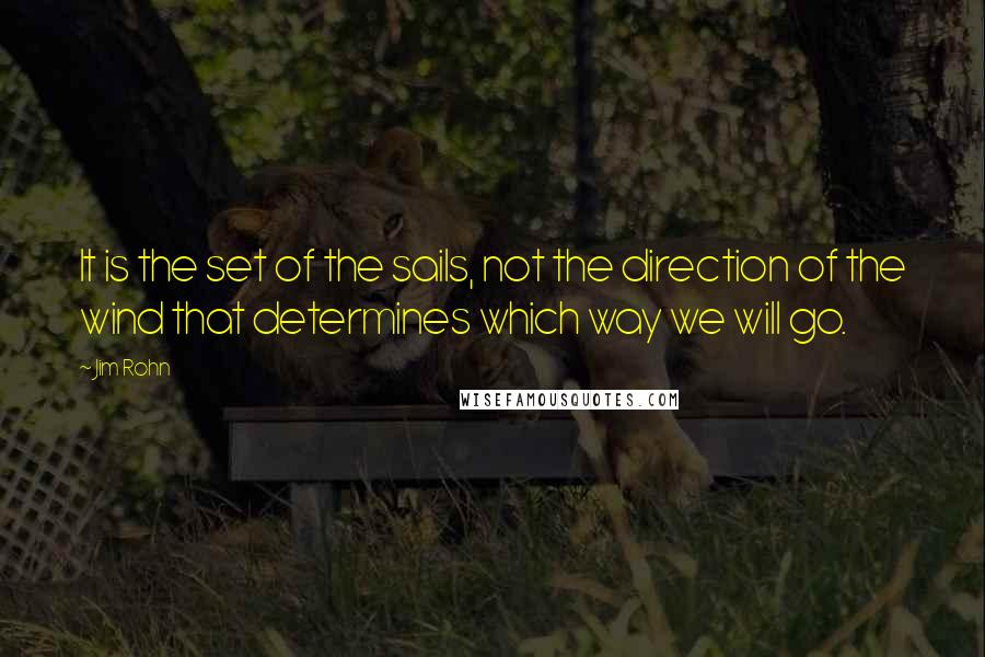 Jim Rohn Quotes: It is the set of the sails, not the direction of the wind that determines which way we will go.