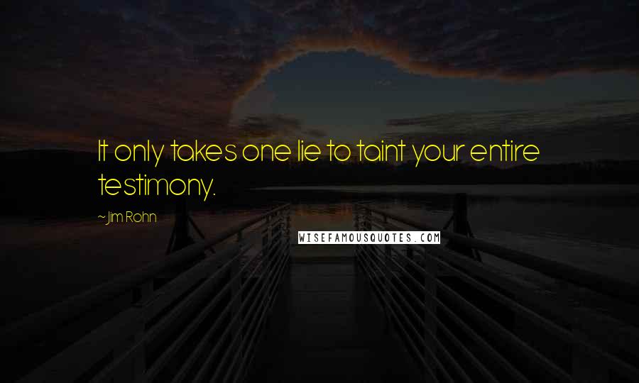 Jim Rohn Quotes: It only takes one lie to taint your entire testimony.