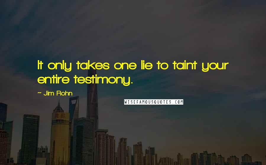 Jim Rohn Quotes: It only takes one lie to taint your entire testimony.