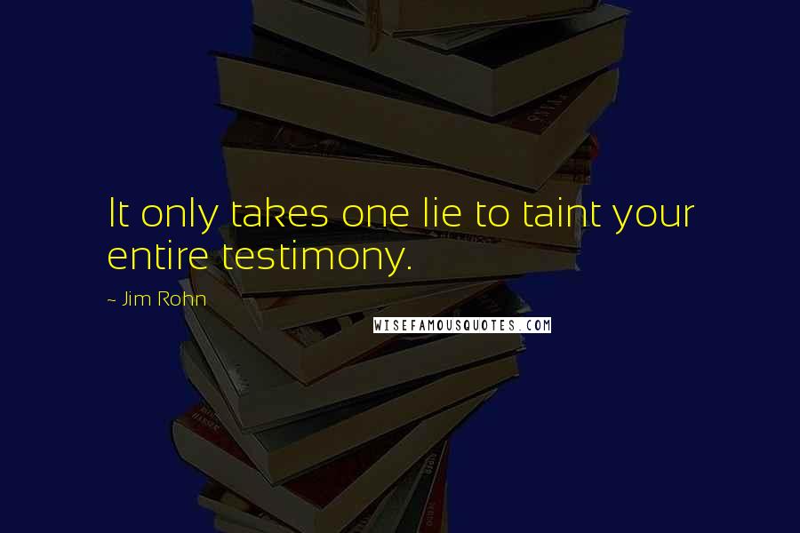 Jim Rohn Quotes: It only takes one lie to taint your entire testimony.