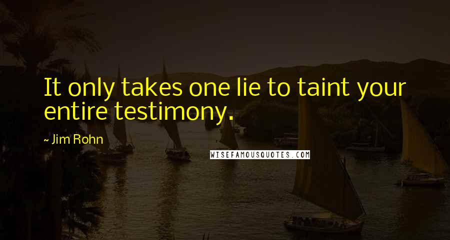 Jim Rohn Quotes: It only takes one lie to taint your entire testimony.