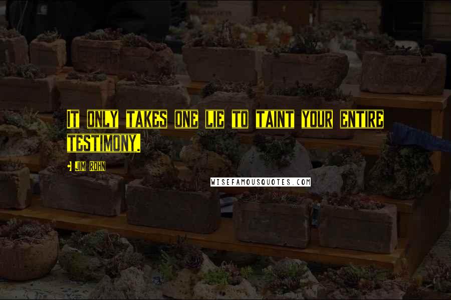 Jim Rohn Quotes: It only takes one lie to taint your entire testimony.