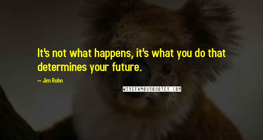 Jim Rohn Quotes: It's not what happens, it's what you do that determines your future.