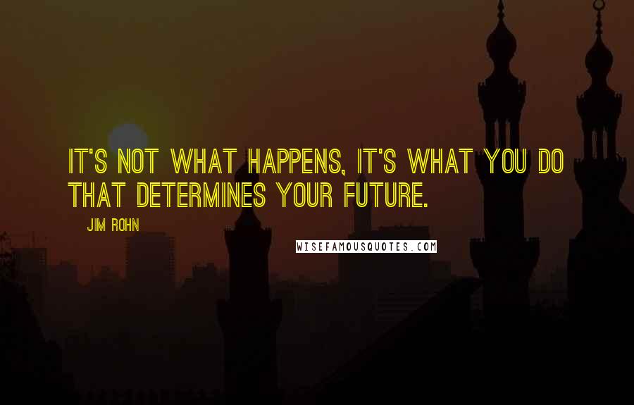 Jim Rohn Quotes: It's not what happens, it's what you do that determines your future.