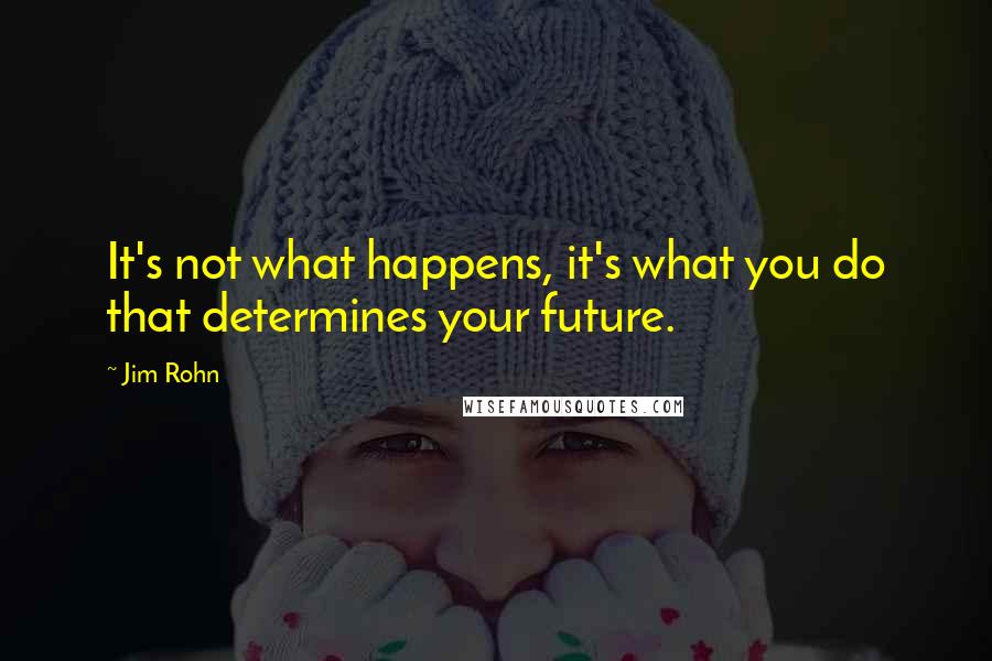 Jim Rohn Quotes: It's not what happens, it's what you do that determines your future.