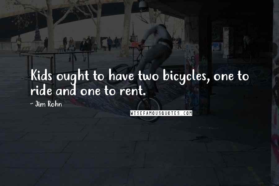 Jim Rohn Quotes: Kids ought to have two bicycles, one to ride and one to rent.