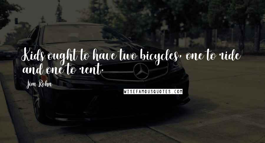 Jim Rohn Quotes: Kids ought to have two bicycles, one to ride and one to rent.