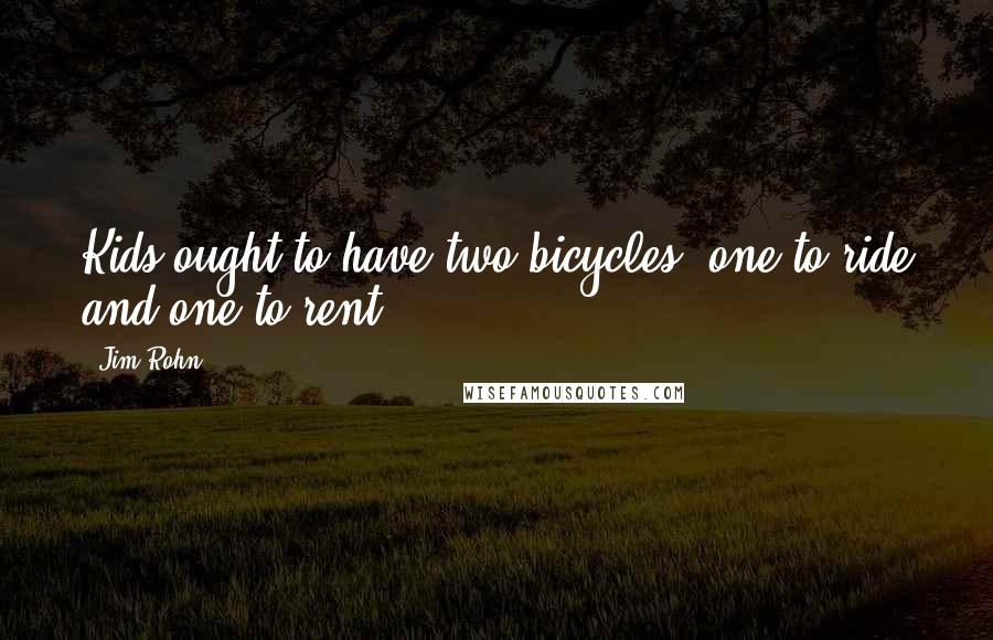 Jim Rohn Quotes: Kids ought to have two bicycles, one to ride and one to rent.
