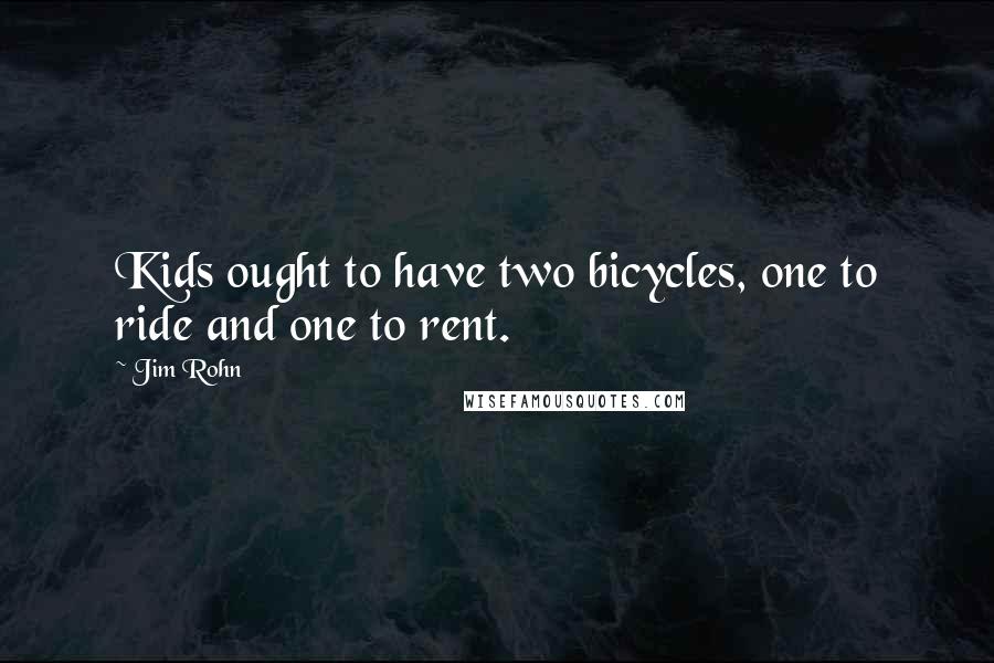 Jim Rohn Quotes: Kids ought to have two bicycles, one to ride and one to rent.