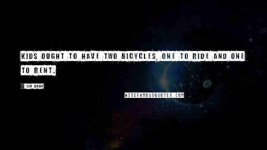 Jim Rohn Quotes: Kids ought to have two bicycles, one to ride and one to rent.