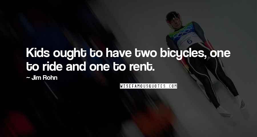 Jim Rohn Quotes: Kids ought to have two bicycles, one to ride and one to rent.