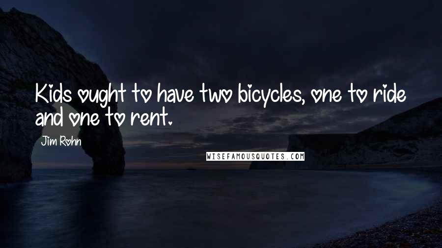 Jim Rohn Quotes: Kids ought to have two bicycles, one to ride and one to rent.