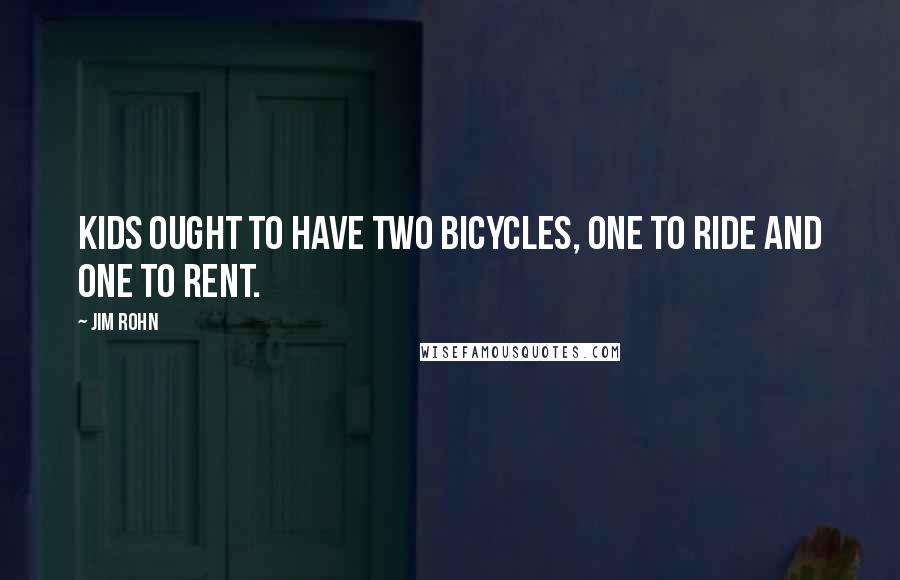 Jim Rohn Quotes: Kids ought to have two bicycles, one to ride and one to rent.