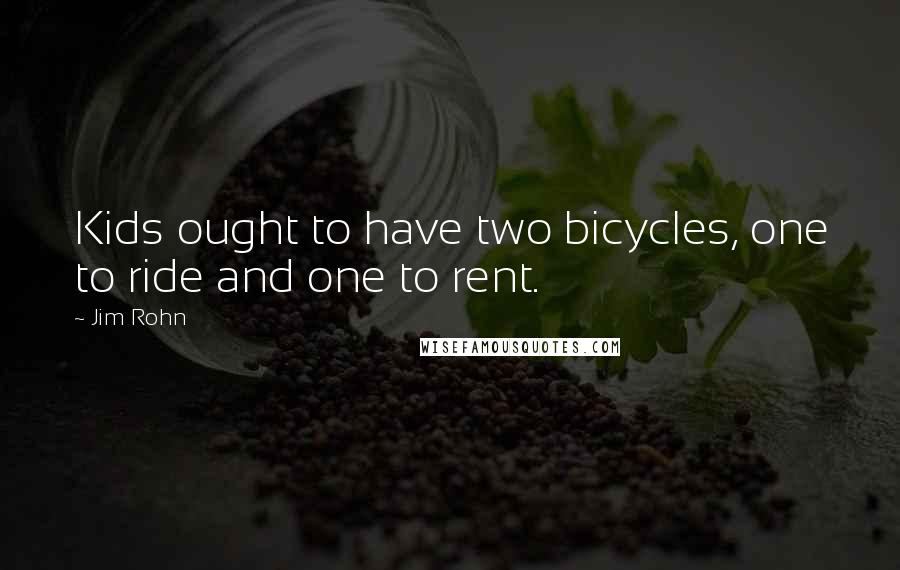 Jim Rohn Quotes: Kids ought to have two bicycles, one to ride and one to rent.