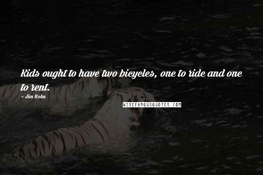 Jim Rohn Quotes: Kids ought to have two bicycles, one to ride and one to rent.