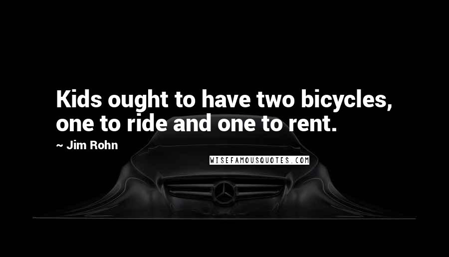 Jim Rohn Quotes: Kids ought to have two bicycles, one to ride and one to rent.
