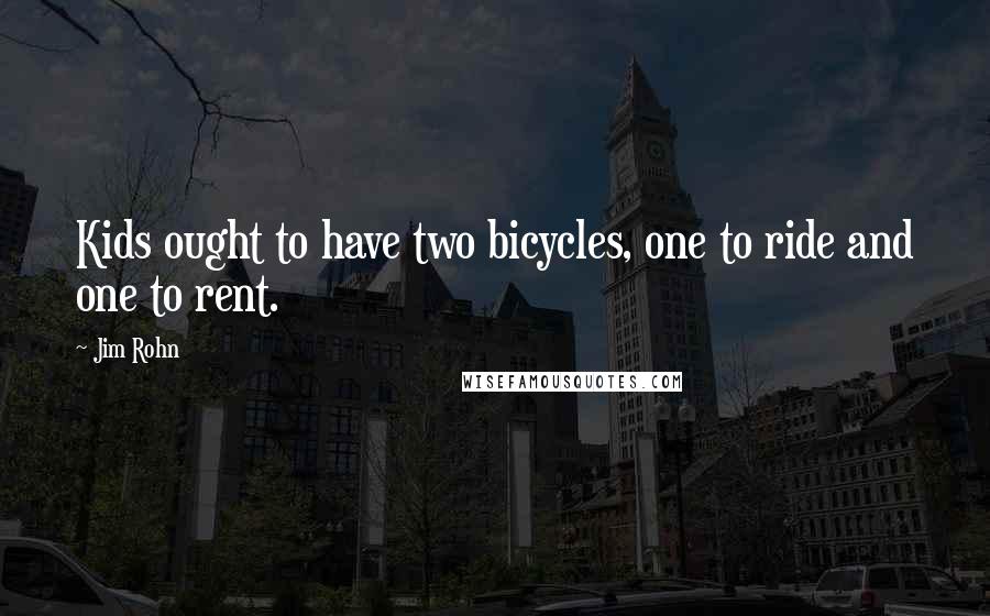 Jim Rohn Quotes: Kids ought to have two bicycles, one to ride and one to rent.