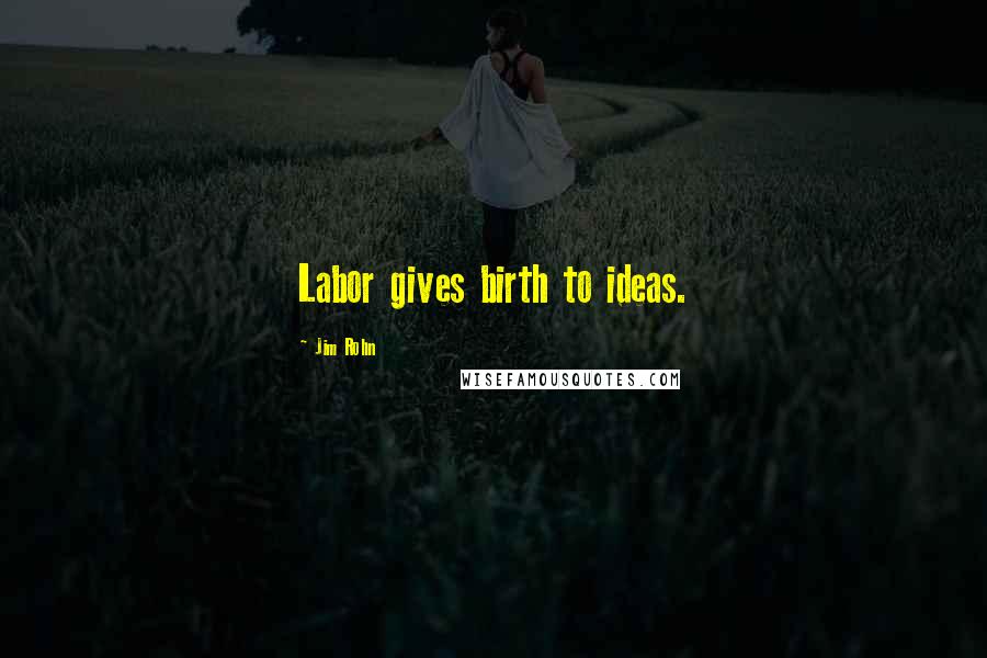 Jim Rohn Quotes: Labor gives birth to ideas.