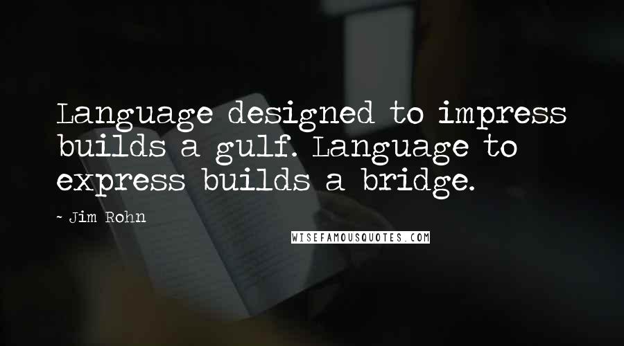 Jim Rohn Quotes: Language designed to impress builds a gulf. Language to express builds a bridge.