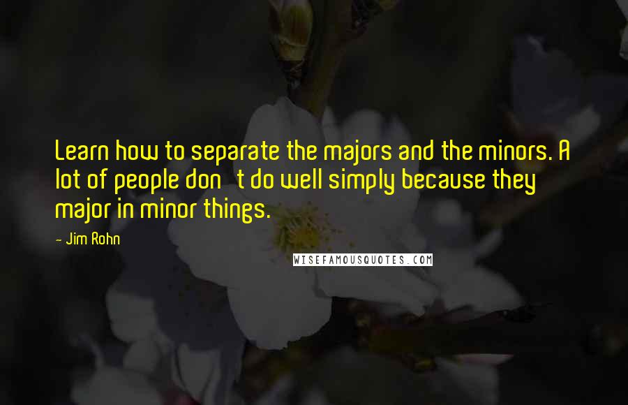 Jim Rohn Quotes: Learn how to separate the majors and the minors. A lot of people don't do well simply because they major in minor things.