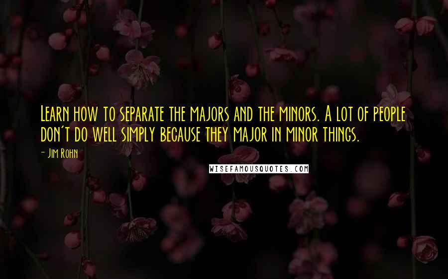 Jim Rohn Quotes: Learn how to separate the majors and the minors. A lot of people don't do well simply because they major in minor things.