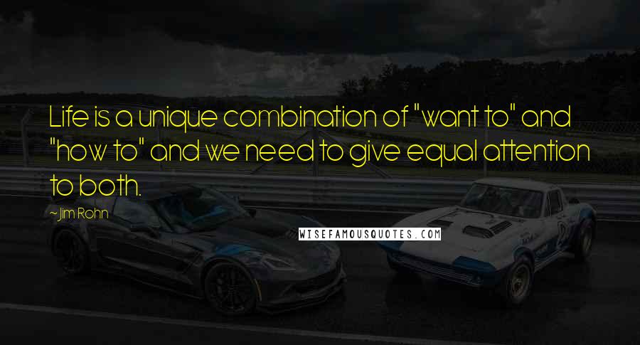 Jim Rohn Quotes: Life is a unique combination of "want to" and "how to" and we need to give equal attention to both.