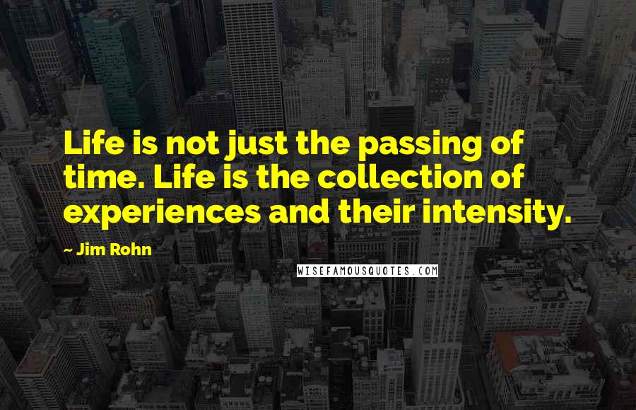 Jim Rohn Quotes: Life is not just the passing of time. Life is the collection of experiences and their intensity.