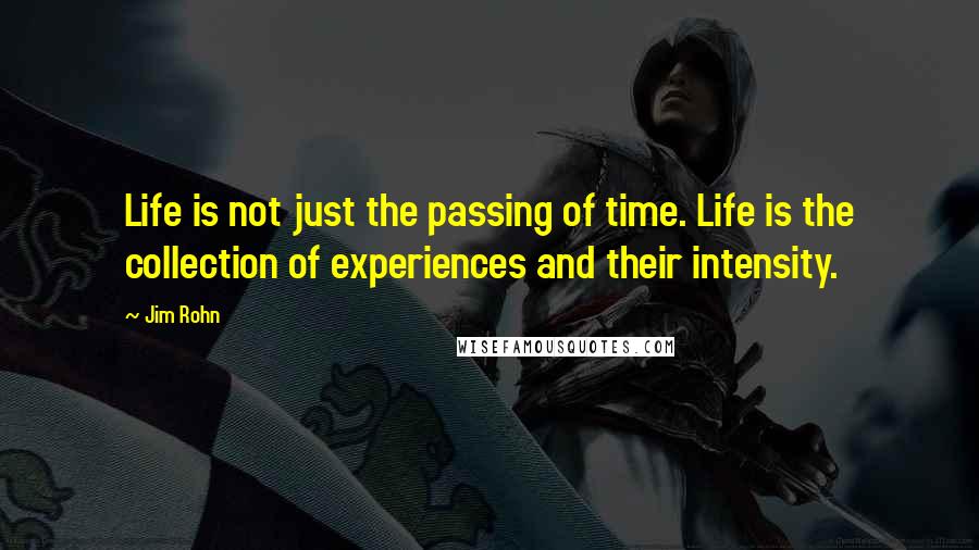 Jim Rohn Quotes: Life is not just the passing of time. Life is the collection of experiences and their intensity.