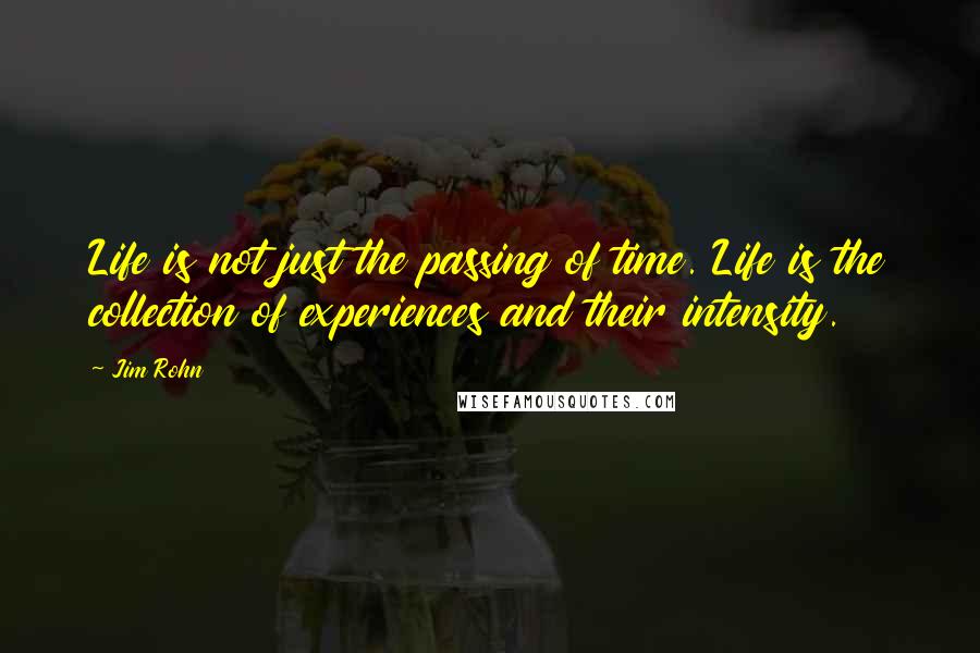 Jim Rohn Quotes: Life is not just the passing of time. Life is the collection of experiences and their intensity.