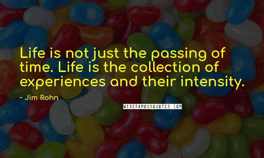 Jim Rohn Quotes: Life is not just the passing of time. Life is the collection of experiences and their intensity.