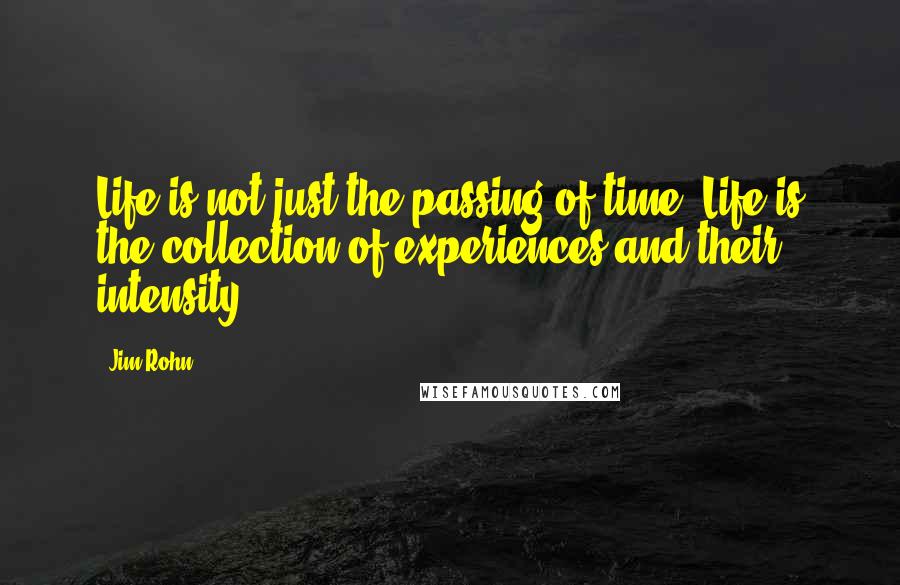 Jim Rohn Quotes: Life is not just the passing of time. Life is the collection of experiences and their intensity.