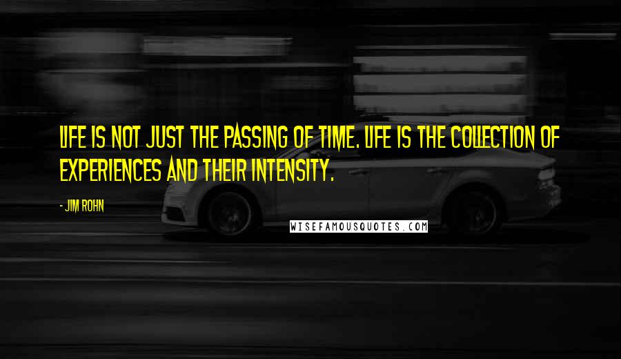 Jim Rohn Quotes: Life is not just the passing of time. Life is the collection of experiences and their intensity.