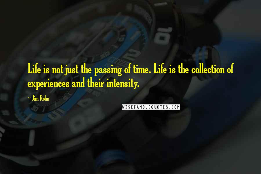 Jim Rohn Quotes: Life is not just the passing of time. Life is the collection of experiences and their intensity.