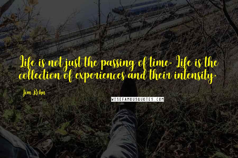 Jim Rohn Quotes: Life is not just the passing of time. Life is the collection of experiences and their intensity.