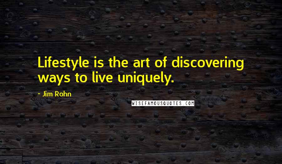 Jim Rohn Quotes: Lifestyle is the art of discovering ways to live uniquely.