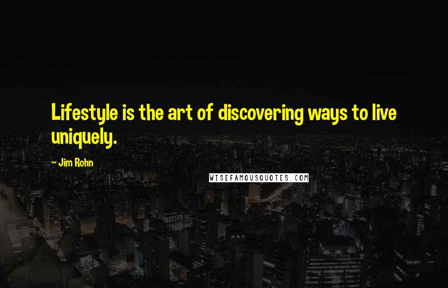 Jim Rohn Quotes: Lifestyle is the art of discovering ways to live uniquely.