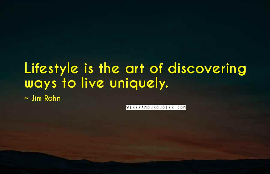 Jim Rohn Quotes: Lifestyle is the art of discovering ways to live uniquely.